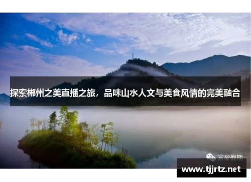 探索郴州之美直播之旅，品味山水人文与美食风情的完美融合