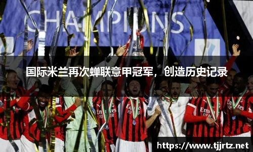 国际米兰再次蝉联意甲冠军，创造历史记录