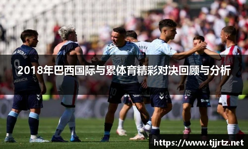 2018年巴西国际与累体育精彩对决回顾与分析