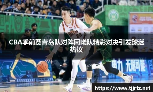 CBA季前赛青岛队对阵同曦队精彩对决引发球迷热议