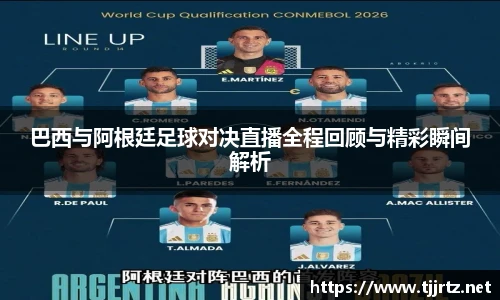 巴西与阿根廷足球对决直播全程回顾与精彩瞬间解析