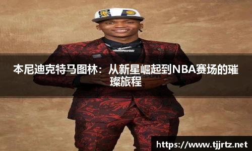 本尼迪克特马图林：从新星崛起到NBA赛场的璀璨旅程