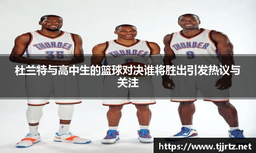 杜兰特与高中生的篮球对决谁将胜出引发热议与关注