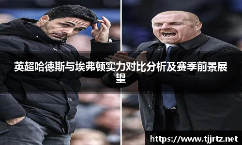 英超哈德斯与埃弗顿实力对比分析及赛季前景展望